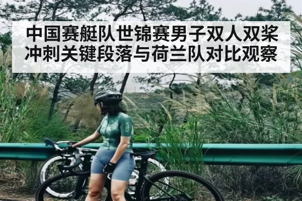 中国赛艇队世锦赛男子双人双桨冲刺关键段落与荷兰队对比观察